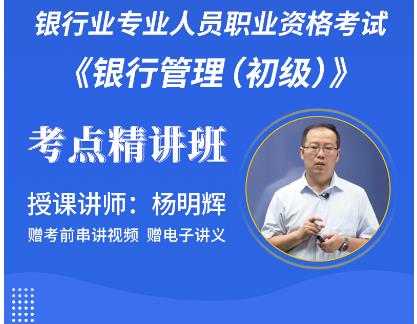 2023年银行从业资格证网课培训:银行管理（初级）考点精讲班