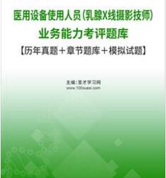 乳腺X线摄影技师医用设备使用人员业务能力考评题库【历年真题＋章节题库＋模拟试题】