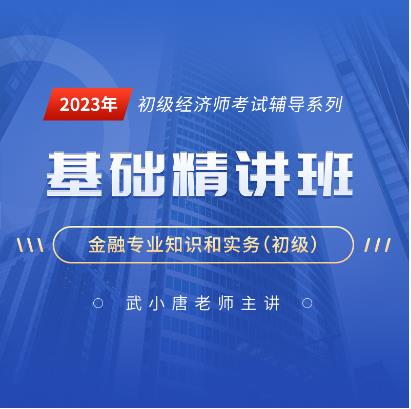 2023年初级经济师网课培训视频:金融专业知识与实务基础精讲班