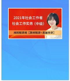 2021年社会工作者考试网校课程社会工作实务（中级）教材精讲+真题串讲