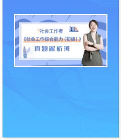 2021年社会工作者考试网校课程社会工作综合能力（初级）解析班