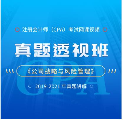 2023年注册会计师视频网课-真题班公司战略与风险管理2019-2021年真题讲解